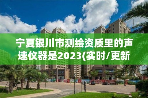 寧夏銀川市測繪資質里的聲速儀器是2023(實時/更新中)