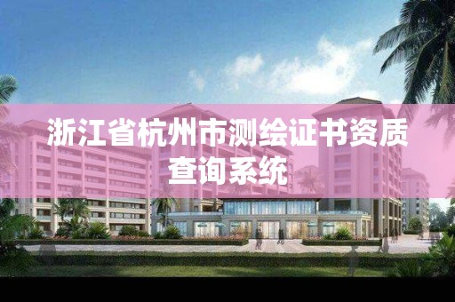 浙江省杭州市測繪證書資質查詢系統