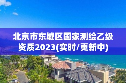 北京市東城區(qū)國家測(cè)繪乙級(jí)資質(zhì)2023(實(shí)時(shí)/更新中)