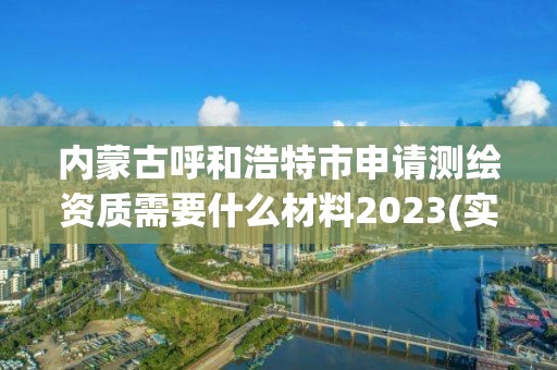 內蒙古呼和浩特市申請測繪資質需要什么材料2023(實時/更新中)