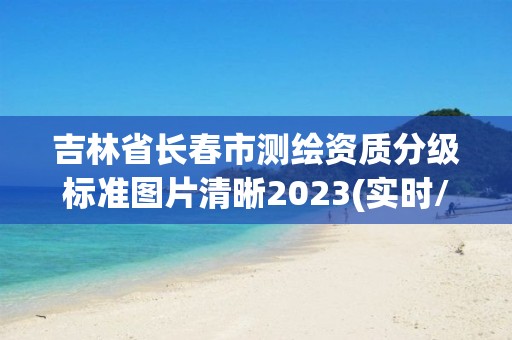 吉林省長春市測繪資質(zhì)分級標準圖片清晰2023(實時/更新中)