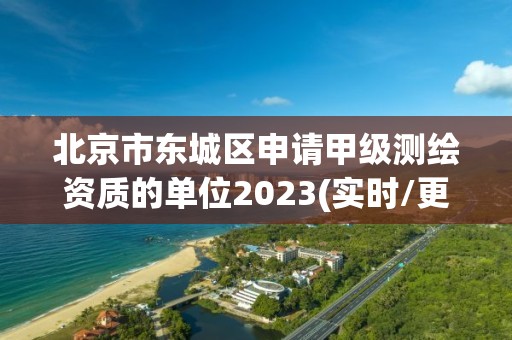 北京市東城區(qū)申請(qǐng)甲級(jí)測(cè)繪資質(zhì)的單位2023(實(shí)時(shí)/更新中)