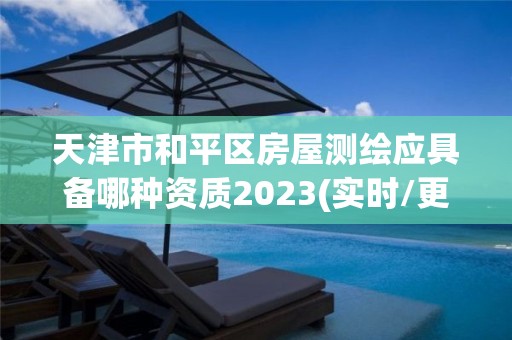 天津市和平區房屋測繪應具備哪種資質2023(實時/更新中)