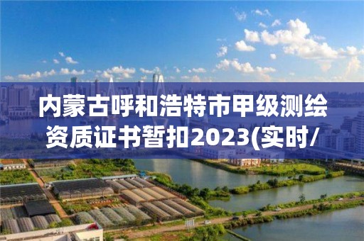 內蒙古呼和浩特市甲級測繪資質證書暫扣2023(實時/更新中)