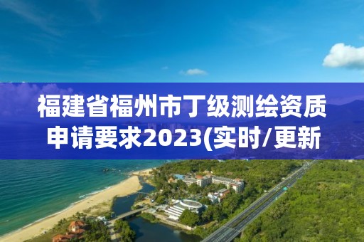 福建省福州市丁級測繪資質申請要求2023(實時/更新中)