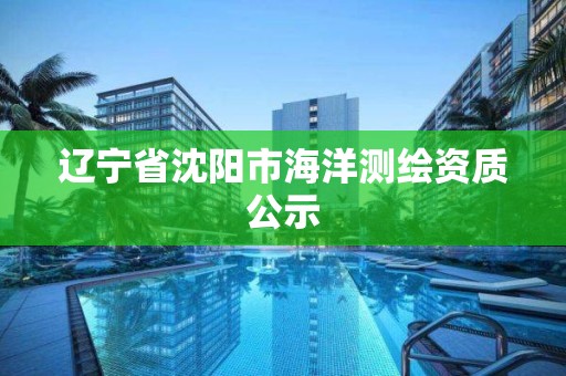 遼寧省沈陽市海洋測繪資質(zhì)公示