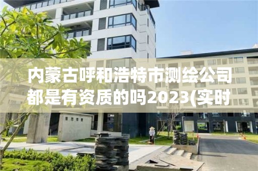 內(nèi)蒙古呼和浩特市測繪公司都是有資質(zhì)的嗎2023(實時/更新中)