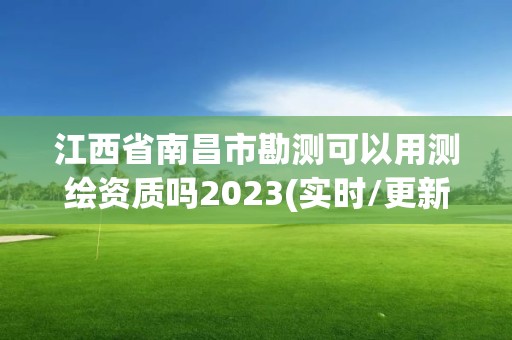 江西省南昌市勘測可以用測繪資質嗎2023(實時/更新中)