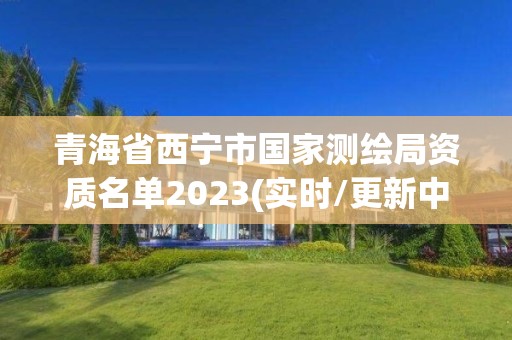 青海省西寧市國(guó)家測(cè)繪局資質(zhì)名單2023(實(shí)時(shí)/更新中)