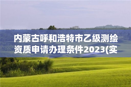 內蒙古呼和浩特市乙級測繪資質申請辦理條件2023(實時/更新中)