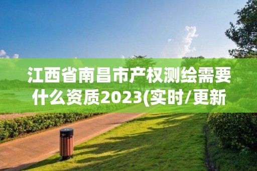 江西省南昌市產(chǎn)權(quán)測繪需要什么資質(zhì)2023(實時/更新中)