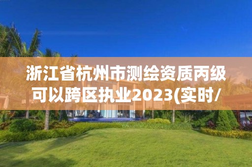 浙江省杭州市測繪資質丙級可以跨區執業2023(實時/更新中)