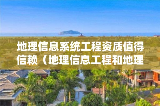 地理信息系統工程資質值得信賴（地理信息工程和地理信息系統）