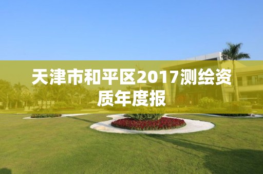 天津市和平區(qū)2017測繪資質(zhì)年度報