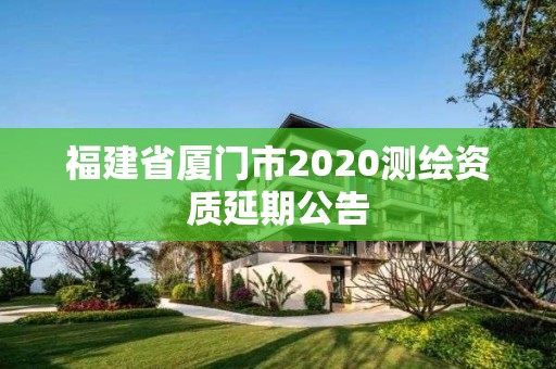 福建省廈門市2020測繪資質延期公告