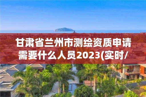 甘肅省蘭州市測繪資質申請需要什么人員2023(實時/更新中)