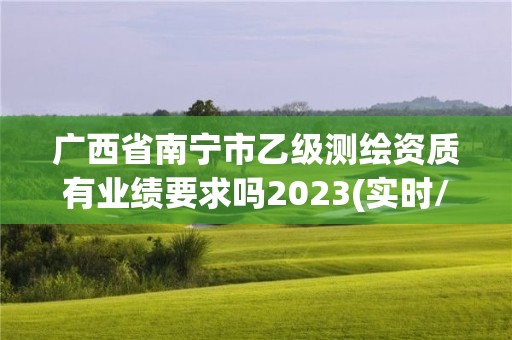 廣西省南寧市乙級(jí)測(cè)繪資質(zhì)有業(yè)績(jī)要求嗎2023(實(shí)時(shí)/更新中)