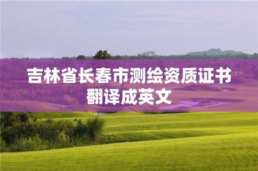 吉林省長春市測繪資質證書翻譯成英文