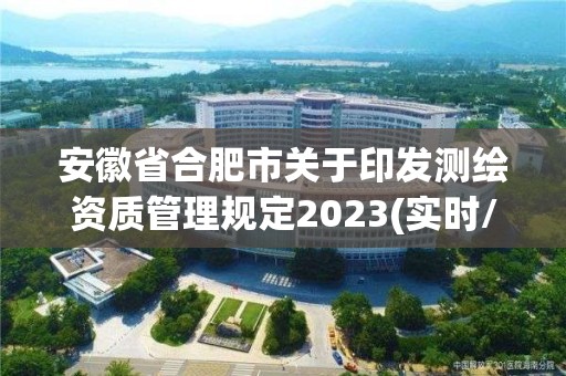 安徽省合肥市關(guān)于印發(fā)測(cè)繪資質(zhì)管理規(guī)定2023(實(shí)時(shí)/更新中)