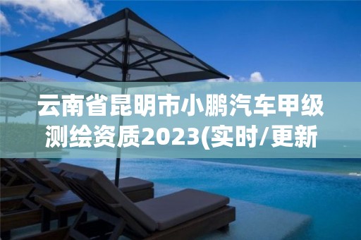 云南省昆明市小鵬汽車甲級測繪資質(zhì)2023(實(shí)時(shí)/更新中)