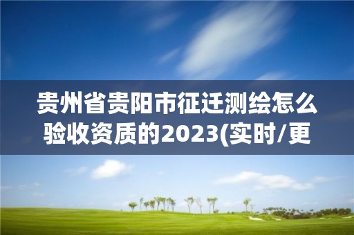 貴州省貴陽市征遷測(cè)繪怎么驗(yàn)收資質(zhì)的2023(實(shí)時(shí)/更新中)