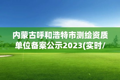 內(nèi)蒙古呼和浩特市測繪資質(zhì)單位備案公示2023(實(shí)時(shí)/更新中)