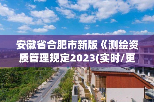 安徽省合肥市新版《測繪資質管理規定2023(實時/更新中)