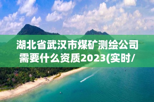 湖北省武漢市煤礦測繪公司需要什么資質2023(實時/更新中)