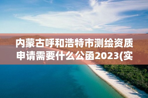 內蒙古呼和浩特市測繪資質申請需要什么公函2023(實時/更新中)