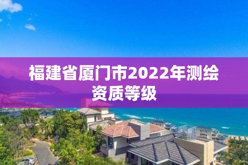 福建省廈門市2022年測繪資質等級