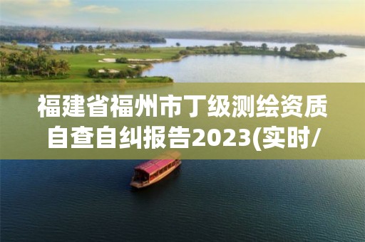 福建省福州市丁級測繪資質自查自糾報告2023(實時/更新中)