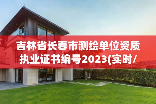 吉林省長春市測繪單位資質(zhì)執(zhí)業(yè)證書編號2023(實(shí)時/更新中)