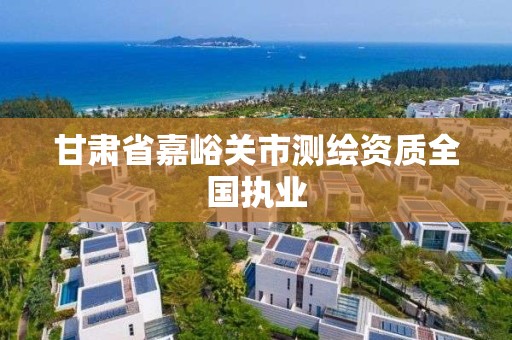 甘肅省嘉峪關市測繪資質全國執業