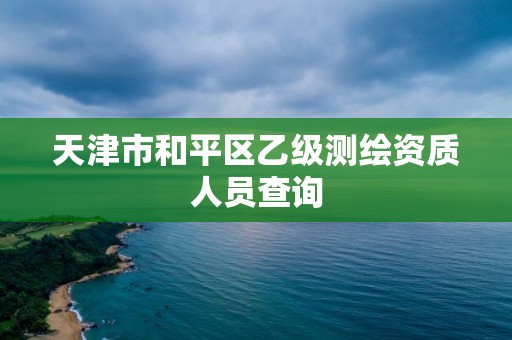 天津市和平區乙級測繪資質人員查詢