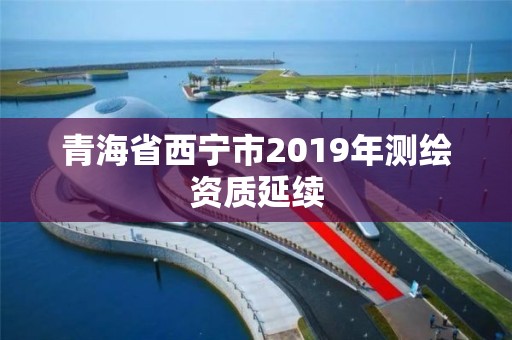 青海省西寧市2019年測繪資質延續