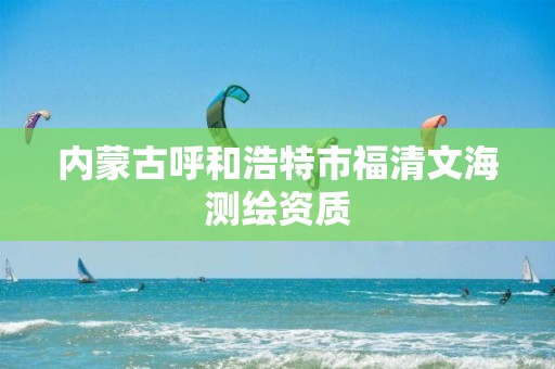 內蒙古呼和浩特市福清文海測繪資質