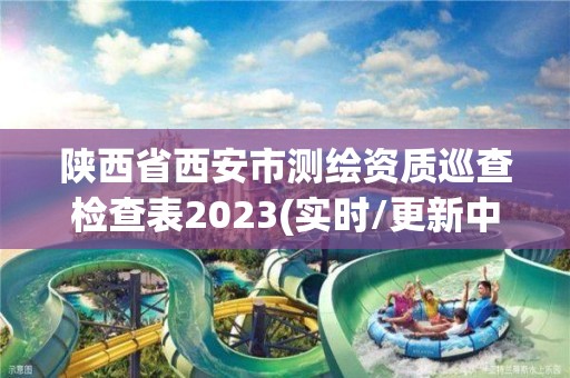 陜西省西安市測繪資質巡查檢查表2023(實時/更新中)