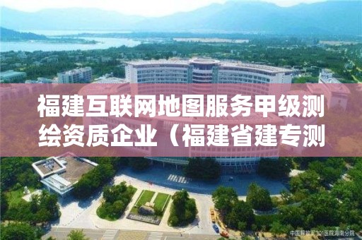 福建互聯網地圖服務甲級測繪資質企業（福建省建專測繪服務有限公司）