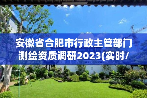 安徽省合肥市行政主管部門測繪資質調研2023(實時/更新中)