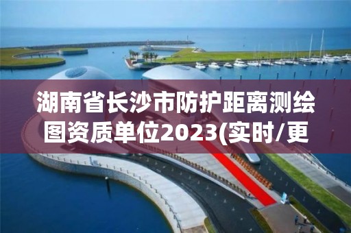 湖南省長(zhǎng)沙市防護(hù)距離測(cè)繪圖資質(zhì)單位2023(實(shí)時(shí)/更新中)