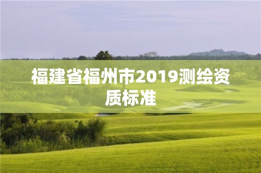 福建省福州市2019測繪資質標準