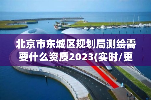 北京市東城區(qū)規(guī)劃局測(cè)繪需要什么資質(zhì)2023(實(shí)時(shí)/更新中)