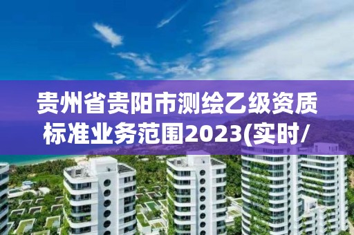 貴州省貴陽市測繪乙級資質標準業務范圍2023(實時/更新中)