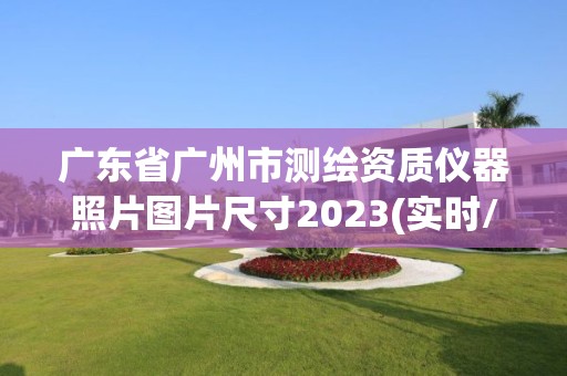 廣東省廣州市測繪資質儀器照片圖片尺寸2023(實時/更新中)