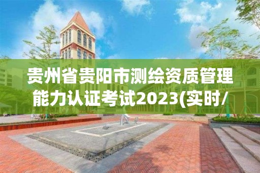 貴州省貴陽市測繪資質管理能力認證考試2023(實時/更新中)