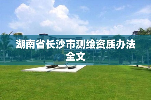 湖南省長沙市測繪資質辦法全文