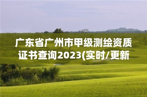 廣東省廣州市甲級測繪資質證書查詢2023(實時/更新中)