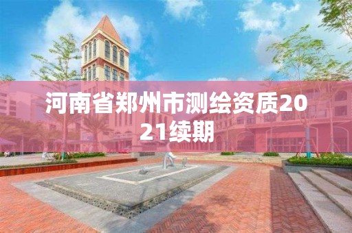 河南省鄭州市測繪資質(zhì)2021續(xù)期