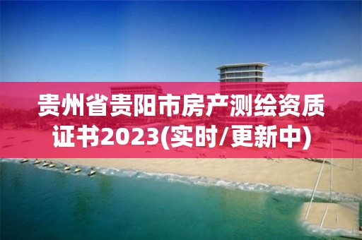 貴州省貴陽市房產測繪資質證書2023(實時/更新中)