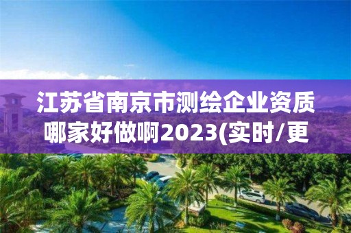 江蘇省南京市測繪企業資質哪家好做啊2023(實時/更新中)